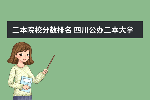 二本院校分数排名 四川公办二本大学排名,四川公办二本大学排名及分数线文科